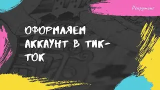 Оформляем свой тик-ток для Рекрутинга