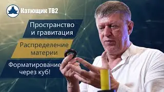 ПРОСТРАНСТВО И ГРАВИТАЦИЯ! РАСПРЕДЕЛЕНИЕ МАТЕРИИ! ФОРМАТИРОВАНИЕ ПРОСТРАНСТВА! КАТЮЩИК ТВ2