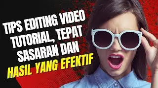 Tips Editing Video Tutorial yang Tepat Sasaran dan Menghasilkan Hasil yang Efektif