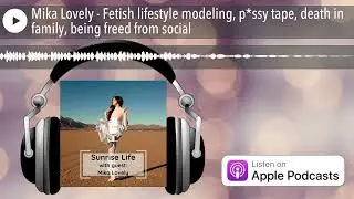 Mika Lovely - Fetish lifestyle modeling, p*ssy tape, death in family, being freed from social
