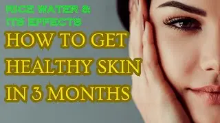 Rice Water & Its Effects On Face Skin | How To Get Healthy Skin In 3 Months