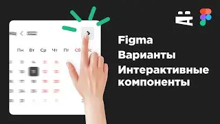 Интерактивные компоненты, варианты, анимация. Figma