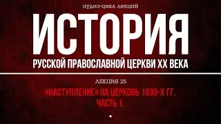 25. «HACТУПЛEНИE» НА ЦЕРКОВЬ 1930-X гг. ЧACТЬ 1 (аудио).
