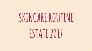 La mia skincare routine estiva | 2017