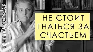 Не стоит гнаться за счастьем.