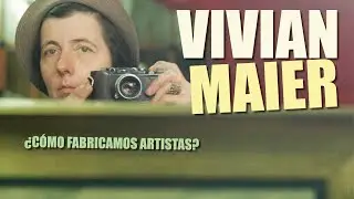 VIVIAN MAIER HOW DO WE MAKE ARTISTS?