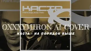 OXXXYMIRON – НА ПОРЯДОК ВЫШЕ – КАСТА (AI COVER).