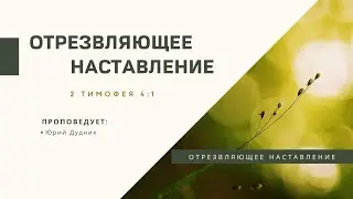 2 Тимофея 4:1 Отрезвляющее наставление | Юрий Дудник | Живое Слово