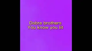 Dobre brothers you know you lit slowed