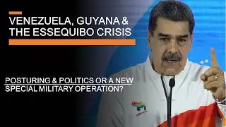 Venezuela, Guyana & The Essequibo Crisis - Posturing or a new Special Military Operation?