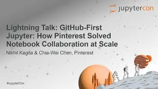 Lightning Talk: GitHub-First Jupyter: How Pinterest Solved Notebook Collabo... N. Kagita & C.W. Chen
