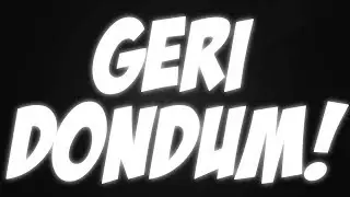 SONUNDA GERİ DÖNDÜM !!!