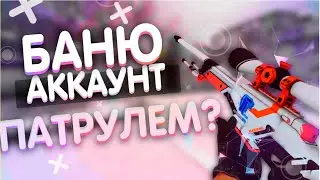 БАНЮ АККАУНТ ПАТРУЛЕМ?
