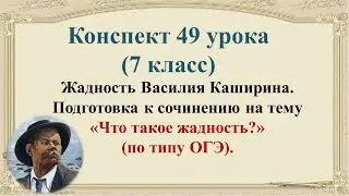 49 урок 3 четверть 7 класс. Жадность Василия Каширина. Сочинение на тему 