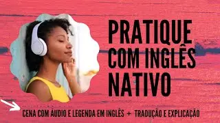 CENA #4 COM ÁUDIO E LEGENDA EM INGLÊS + TRADUÇÃO E EXPLICAÇÃO