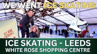 WE WENT ICE SKATING AT THE WHITE ROSE SHOPPING CENTRE IN LEEDS