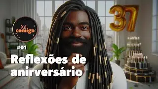 XÁ COMIGO EP11 - REFLEXÕES DE ANIVERSÁRIO PARTE 01