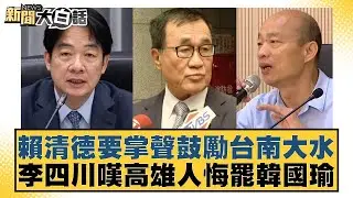 賴清德要掌聲鼓勵台南大水 李四川嘆高雄人悔罷韓國瑜 新聞大白話 20240826