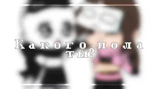Какого пола ты? meme [Gacha club] [Rus🇷🇺]