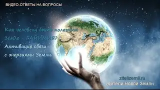 Видео-ответы: Как человеку быть полезным Земле - ГАЙИМИЯ? Активация связи с энергиями Земли.