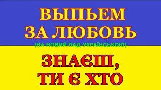 080. ВЫПЬЕМ ЗА ЛЮБОВЬ. ЗНАЄШ, ТИ Є ХТО. (НА НОВИЙ ЛАД УКРАЇНСЬКОЮ).