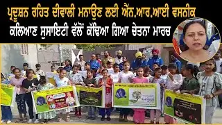 ਪ੍ਰਦੂਸ਼ਨ ਰਹਿਤ ਦੀਵਾਲੀ ਮਨਾਉਣ ਲਈ ਐੱਨ.ਆਰ.ਆਈ ਵਸਨੀਕ ਕਲਿਆਣ ਸੁਸਾਇਟੀ ਵੱਲੋਂ ਕੱਢਿਆ ਗਿਆ ਚੇਤਨਾ ਮਾਰਚ