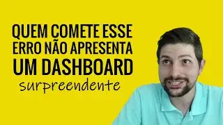 Quem comete esse erro, não apresenta um Dashboard surpreendente