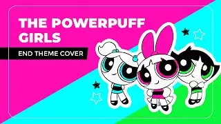 THE POWERPUFF GIRLS | End Theme Cover