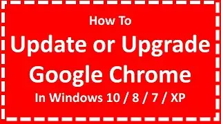 Update or Upgrade Google Chrome In Window 10 / 8 / 7 / XP