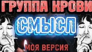 ГРУППА КРОВИ - СМЫСЛ ПЕСНИ [МОЯ ВЕРСИЯ]