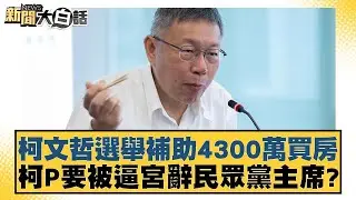 柯文哲選舉補助4300萬買房 柯P要被逼宮辭民眾黨主席？ 新聞大白話 20240826