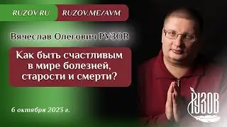 Вячеслав Рузов. Как быть счастливым в мире болезней, старости и смерти?
