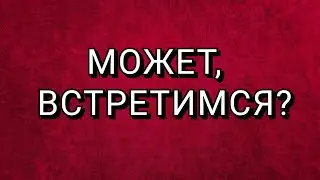 ЕСТЬ ЖЕЛАЮЩИЕ ВСТРЕТИТЬСЯ?