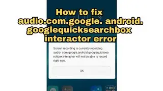 How to fix audio com google android gologlequicksearchbox  interactor error when taking videos