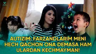 Autizm: Farzandlarim meni hech qachon ona demasa ham ulardan voz kechmayman!
