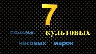 7 САМЫХ КУЛЬТОВЫХ ЧАСОВЫХ МАРОК