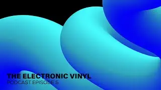 The Electronic Vinyl Podcast Episode 5
