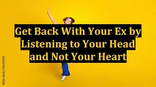 Get Back With Your Ex by Listening to Your Head and Not Your Heart