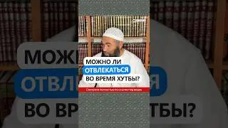 Можно ли отвлекаться во время хутбы джума? 