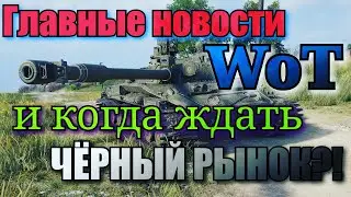 Главные новости WoT и когда ждать Чёрный Рынок!?