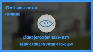43-й Психологический семинарий: «Психофилософия: как оказать первую психологическую помощь»