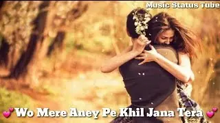 💕Wo Mere Aney Pe Khil Jana Tera💕Wo Mere Jane Pe Chir Jana Tera😣|New Status Song.. Love Song 2018