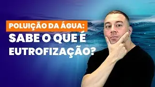 Poluição da água: Você sabe o que é Eutrofização?