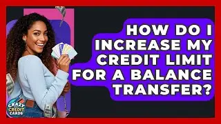 How Do I Increase My Credit Limit For A Balance Transfer? - Crazy About Credit Cards