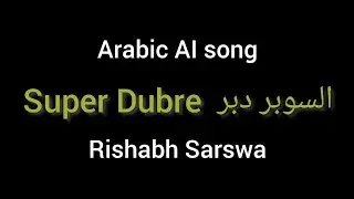 Super Dubre  السوبر دبر - Rishabh Sarswa - Arabic AI Song