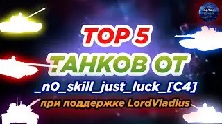 ТОП - 5 танков от _n0_skill_just_luck_[C4] при участии LordVladius[-ISO-], WoT Blitz