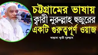 চট্টগ্রামের ভাষায় ক্বারী নুরুল্লাহ হুজুরের। গুরুত্বপূর্ণ বয়ান Qari Nurullah Bangla New Waz নতুন ওয়াজ