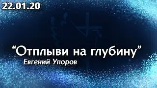 Отплыви на глубину - Евгений Упоров 22.01.20