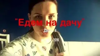 Едем на дачу. День 9