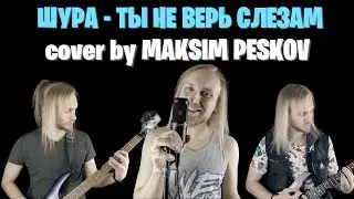 ШУРА - ТЫ НЕ ВЕРЬ СЛЕЗАМ (cover by MAKSIM PESKOV)